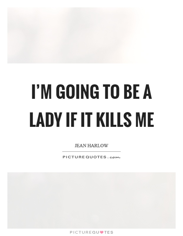 I'm going to be a lady if it kills me Picture Quote #1