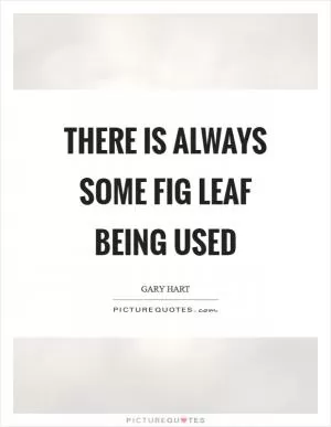 There is always some fig leaf being used Picture Quote #1