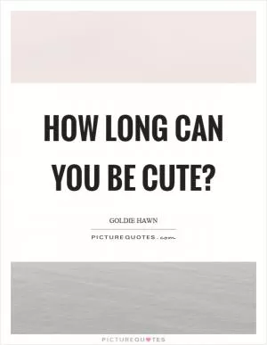 How long can you be cute? Picture Quote #1