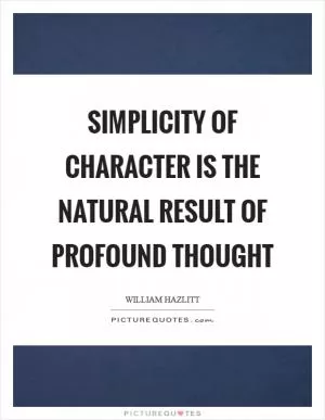 Simplicity of character is the natural result of profound thought Picture Quote #1