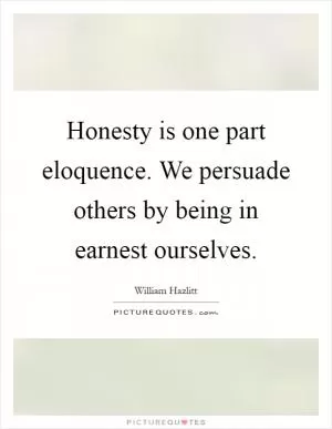 Honesty is one part eloquence. We persuade others by being in earnest ourselves Picture Quote #1