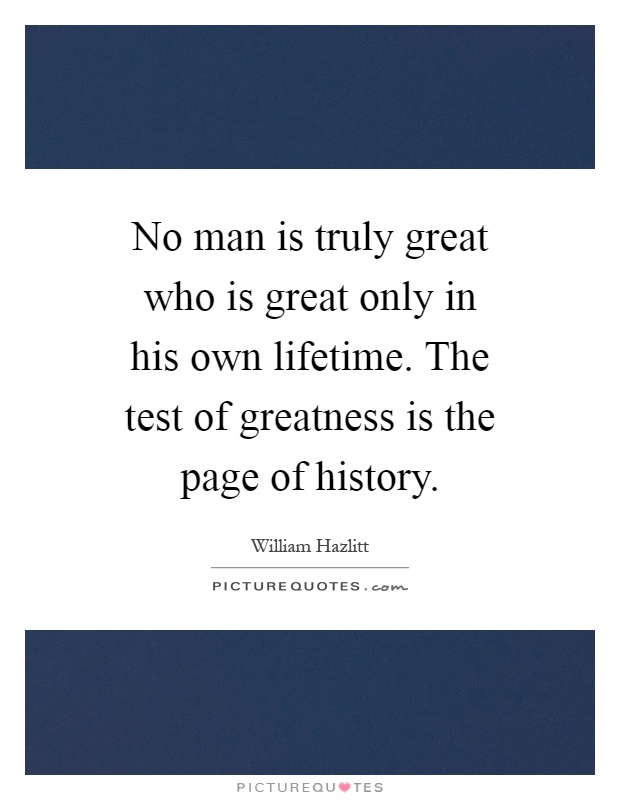 No man is truly great who is great only in his own lifetime. The test of greatness is the page of history Picture Quote #1