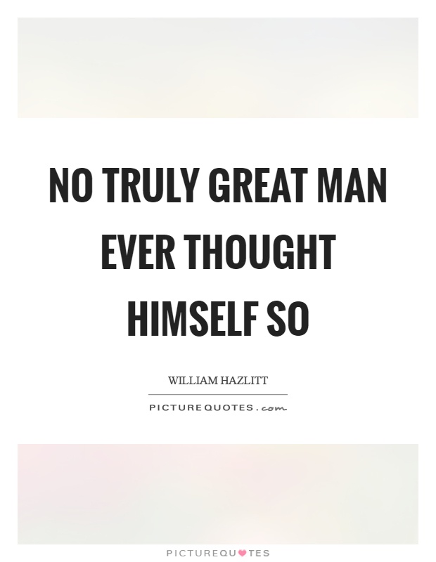 No truly great man ever thought himself so Picture Quote #1