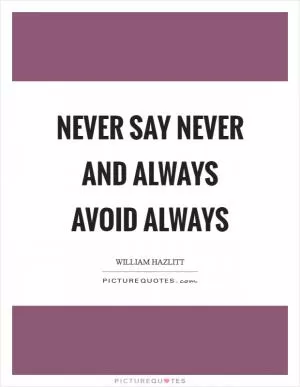 Never say never and always avoid always Picture Quote #1