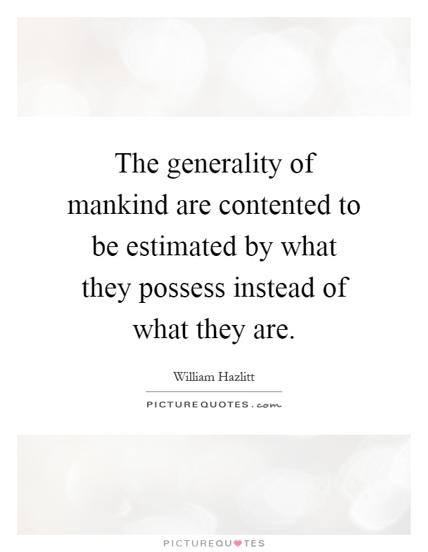 The generality of mankind are contented to be estimated by what they possess instead of what they are Picture Quote #1