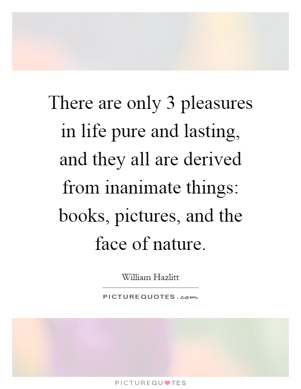 There are only 3 pleasures in life pure and lasting, and they all are derived from inanimate things: books, pictures, and the face of nature Picture Quote #1