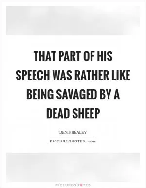 That part of his speech was rather like being savaged by a dead sheep Picture Quote #1