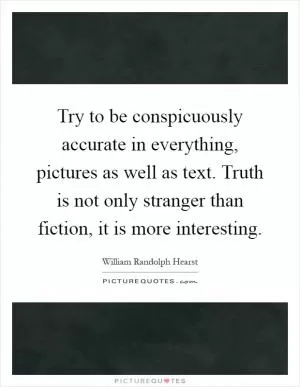 Try to be conspicuously accurate in everything, pictures as well as text. Truth is not only stranger than fiction, it is more interesting Picture Quote #1