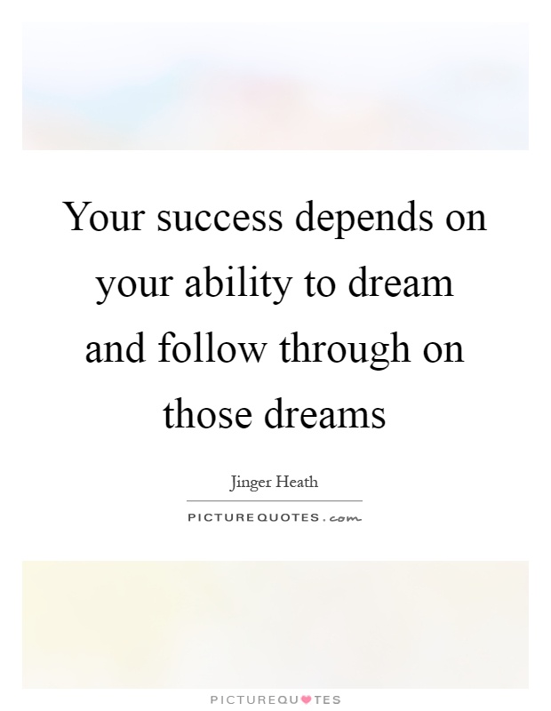 Your success depends on your ability to dream and follow through on those dreams Picture Quote #1