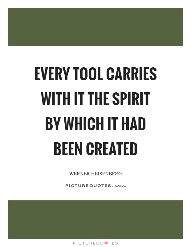 Every tool carries with it the spirit by which it had been created Picture Quote #1