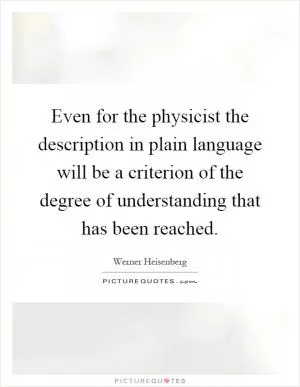 Even for the physicist the description in plain language will be a criterion of the degree of understanding that has been reached Picture Quote #1