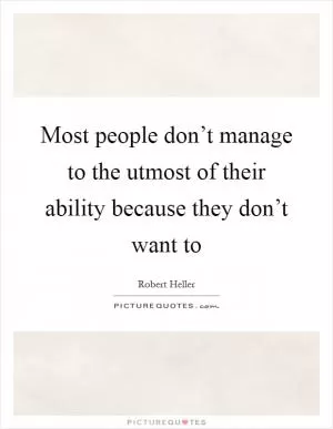 Most people don’t manage to the utmost of their ability because they don’t want to Picture Quote #1
