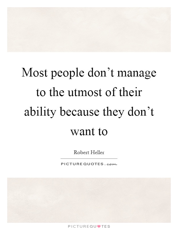 Most people don't manage to the utmost of their ability because they don't want to Picture Quote #1