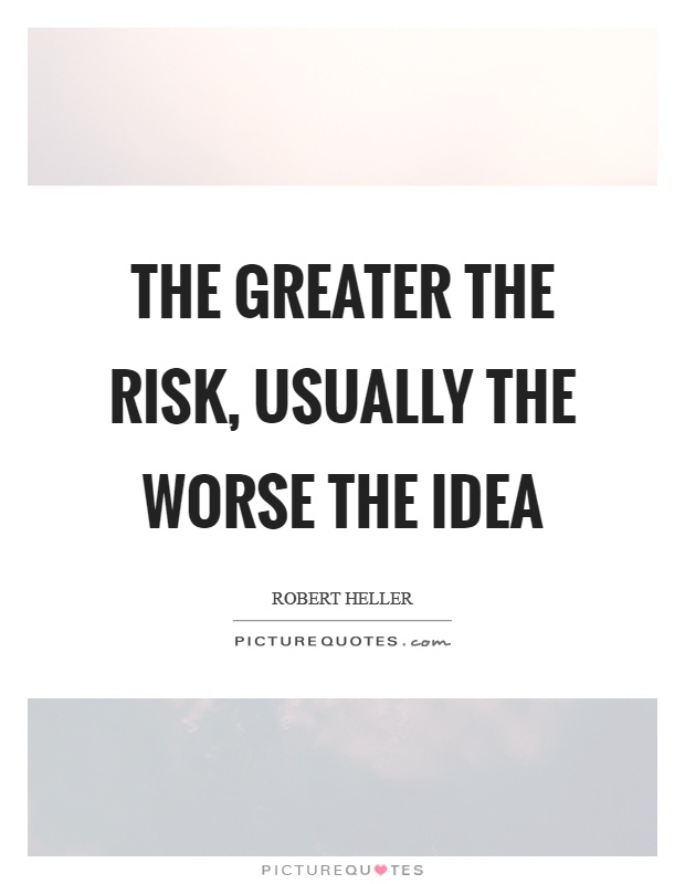 The greater the risk, usually the worse the idea Picture Quote #1