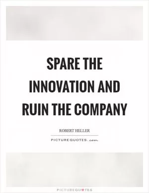 Spare the innovation and ruin the company Picture Quote #1
