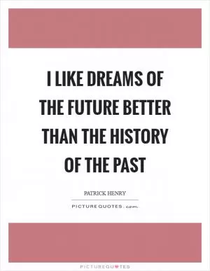 I like dreams of the future better than the history of the past Picture Quote #1