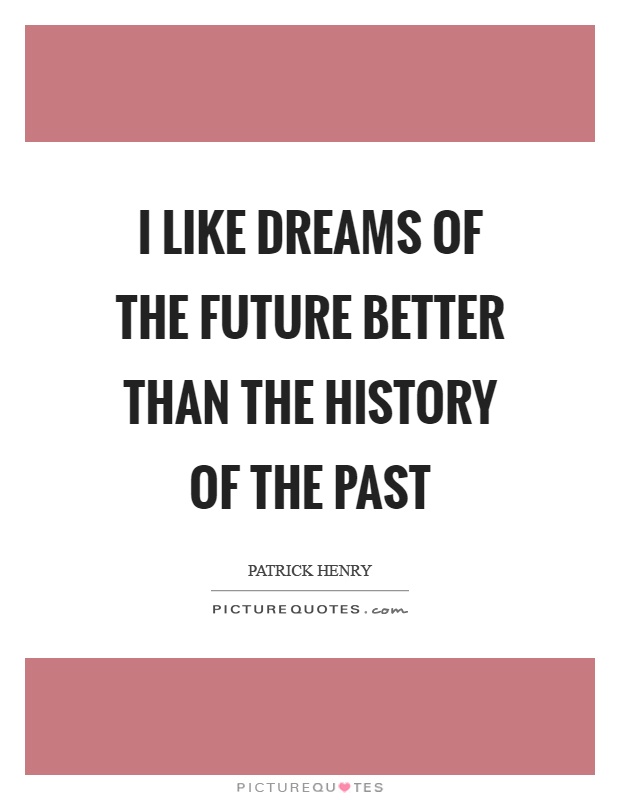 I like dreams of the future better than the history of the past Picture Quote #1