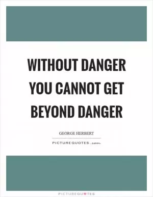 Without danger you cannot get beyond danger Picture Quote #1
