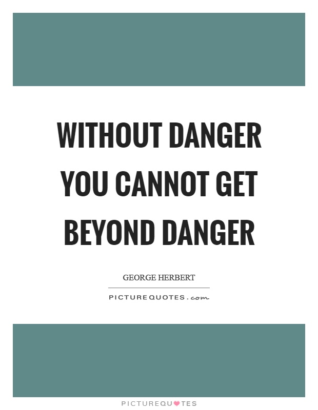 Without danger you cannot get beyond danger Picture Quote #1