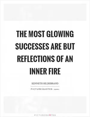 The most glowing successes are but reflections of an inner fire Picture Quote #1