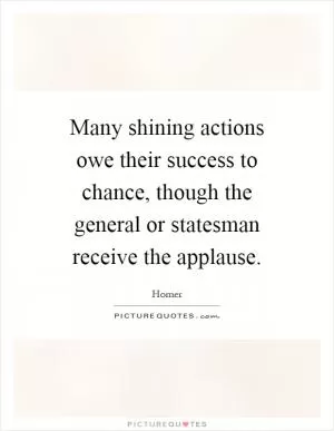 Many shining actions owe their success to chance, though the general or statesman receive the applause Picture Quote #1
