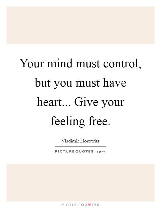 Your mind must control, but you must have heart... Give your feeling free Picture Quote #1