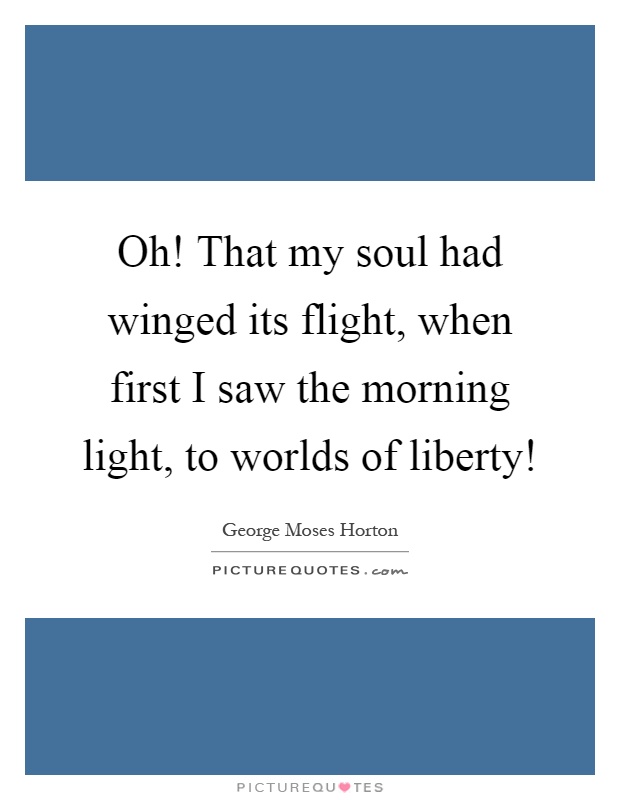 Oh! That my soul had winged its flight, when first I saw the morning light, to worlds of liberty! Picture Quote #1