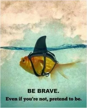 Be brave. Even if you’re not, pretend to be Picture Quote #1