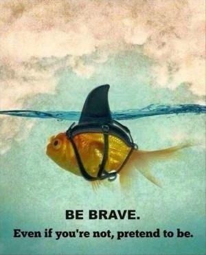 Be brave. Even if you're not, pretend to be Picture Quote #1