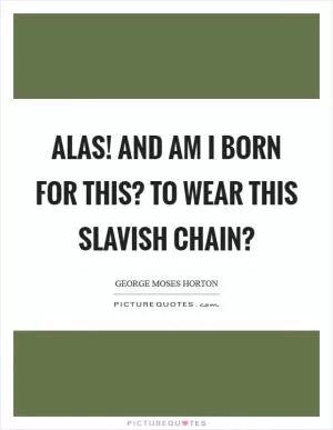 Alas! And am I born for this? To wear this slavish chain? Picture Quote #1