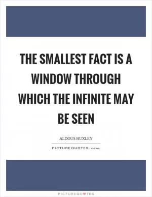 The smallest fact is a window through which the infinite may be seen Picture Quote #1