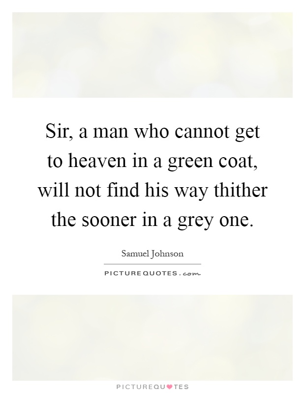 Sir, a man who cannot get to heaven in a green coat, will not find his way thither the sooner in a grey one Picture Quote #1