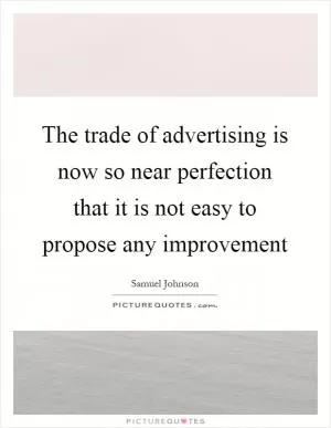 The trade of advertising is now so near perfection that it is not easy to propose any improvement Picture Quote #1