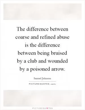 The difference between coarse and refined abuse is the difference between being bruised by a club and wounded by a poisoned arrow Picture Quote #1
