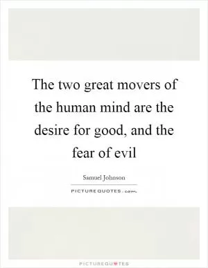 The two great movers of the human mind are the desire for good, and the fear of evil Picture Quote #1