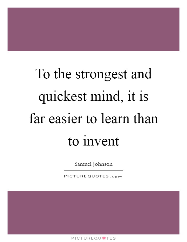 To the strongest and quickest mind, it is far easier to learn than to invent Picture Quote #1