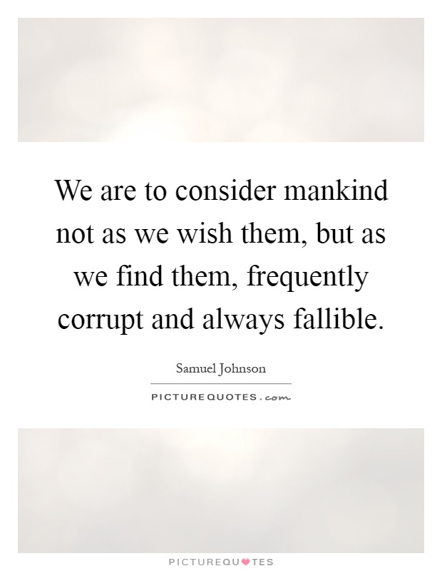 We are to consider mankind not as we wish them, but as we find them, frequently corrupt and always fallible Picture Quote #1
