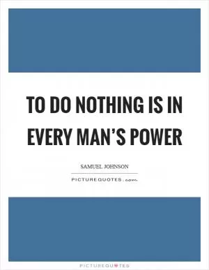 To do nothing is in every man’s power Picture Quote #1