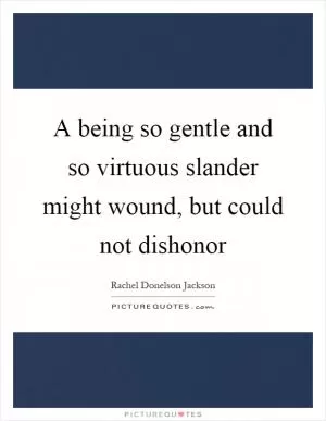 A being so gentle and so virtuous slander might wound, but could not dishonor Picture Quote #1