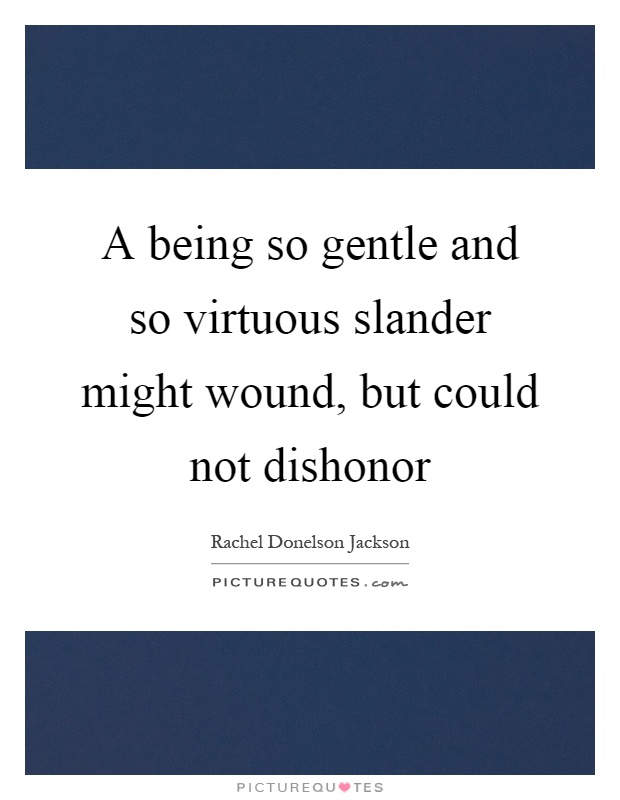 A being so gentle and so virtuous slander might wound, but could not dishonor Picture Quote #1