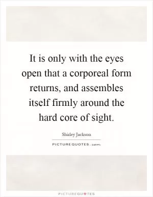 It is only with the eyes open that a corporeal form returns, and assembles itself firmly around the hard core of sight Picture Quote #1
