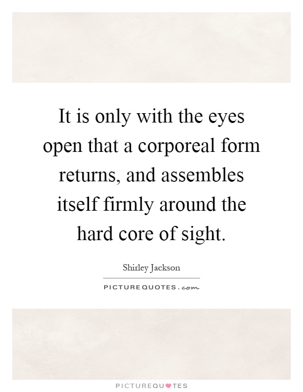 It is only with the eyes open that a corporeal form returns, and assembles itself firmly around the hard core of sight Picture Quote #1