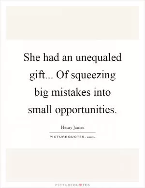 She had an unequaled gift... Of squeezing big mistakes into small opportunities Picture Quote #1