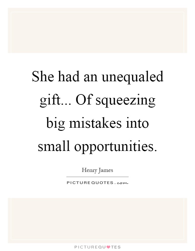 She had an unequaled gift... Of squeezing big mistakes into small opportunities Picture Quote #1