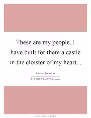 These are my people, I have built for them a castle in the cloister of my heart Picture Quote #1