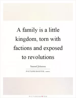 A family is a little kingdom, torn with factions and exposed to revolutions Picture Quote #1