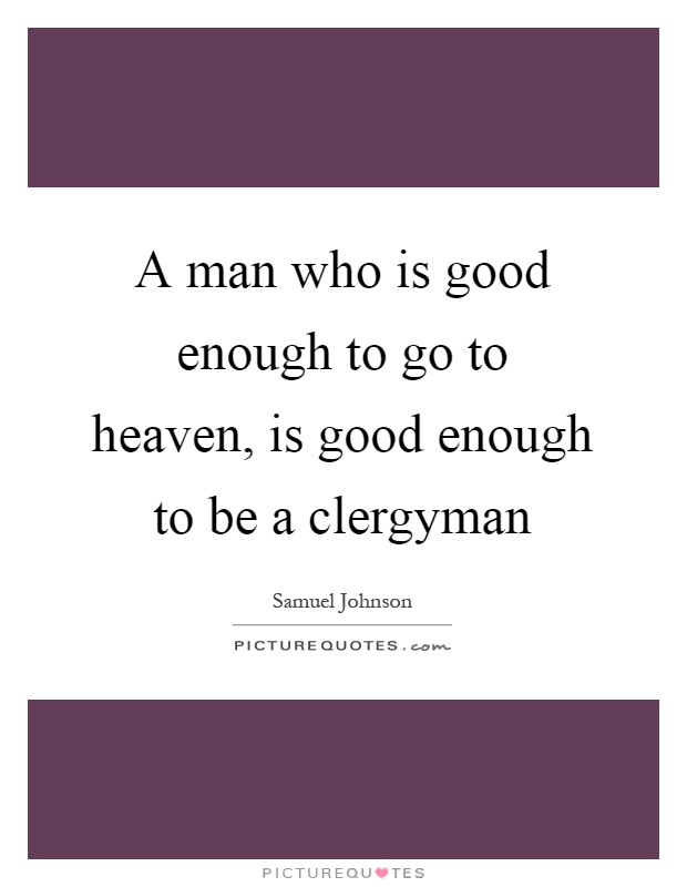 A man who is good enough to go to heaven, is good enough to be a clergyman Picture Quote #1