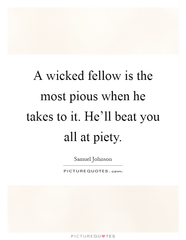 A wicked fellow is the most pious when he takes to it. He'll beat you all at piety Picture Quote #1