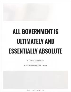 All government is ultimately and essentially absolute Picture Quote #1