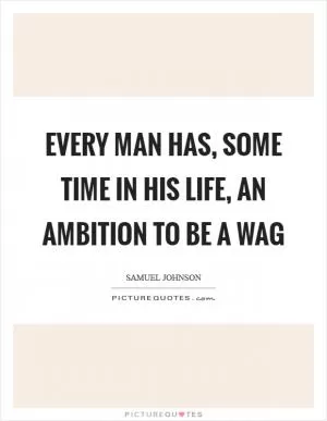 Every man has, some time in his life, an ambition to be a wag Picture Quote #1